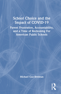 School Choice and the Impact of COVID-19: Parent Frustration, Accountability, and a Time of Reckoning For American Public Schools - Guo-Brennan, Michael