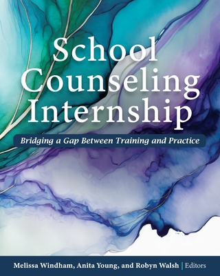 School Counseling Internship: Bridging a Gap Between Training and Practice - Windham, Melissa (Editor), and Walsh, Robyn (Editor), and Young, Anita (Editor)