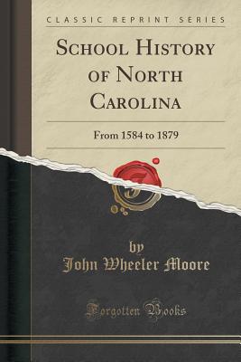 School History of North Carolina: From 1584 to 1879 (Classic Reprint) - Moore, John Wheeler