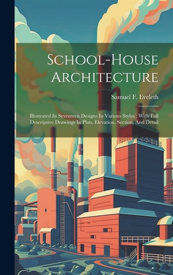 School-house Architecture: Illustrated In Seventeen Designs In Various Styles: With Full Descriptive Drawings In Plan, Elevation, Section, And Detail - Eveleth, Samuel F