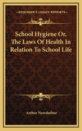 School Hygiene: Or, the Laws of Health in Relation to School Life