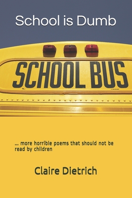 School is Dumb: ... more horrible poems that should not be read by children - Dietrich, Claire