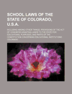 School Laws of the State of Colorado, U.S.A.: Including Among Other Things, Provisions of the ACT O