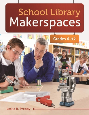 School Library Makerspaces: Grades 6-12 - Preddy, Leslie B.