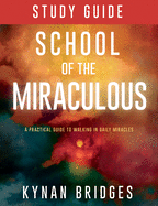 School of the Miraculous Study Guide: A Practical Guide to Walking in Daily Miracles
