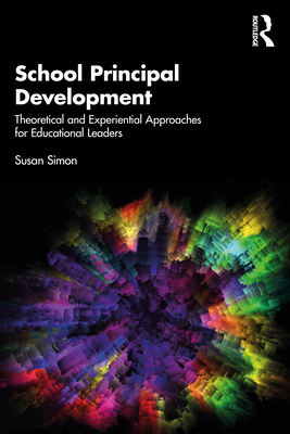 School Principal Development: Theoretical and Experiential Approaches for Educational Leaders - Simon, Susan