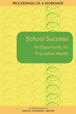 School Success: An Opportunity for Population Health: Proceedings of a Workshop - National Academies of Sciences, Engineering, and Medicine, and Health and Medicine Division, and Board on Population Health...