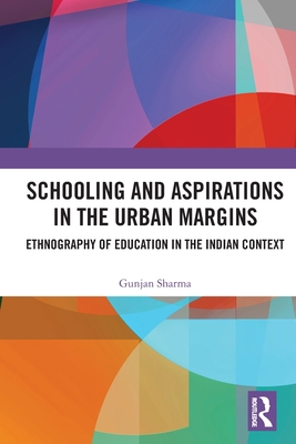 Schooling and Aspirations in the Urban Margins: Ethnography of Education in the Indian Context - Sharma, Gunjan