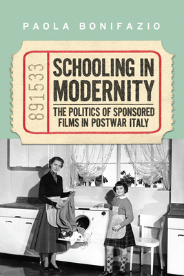 Schooling in Modernity: The Politics of Sponsored Films in Postwar Italy - Bonifazio, Paola