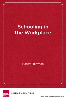 Schooling in the Workplace: How Six of the World's Best Vocational Education Systems Prepare Young People for Jobs and Life - Hoffman, Nancy, and Litow, Stanley S (Foreword by)