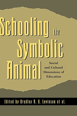 Schooling the Symbolic Animal: Social and Cultural Dimensions of Education - Levinson, Bradley A U (Editor), and Borman, Kathryn M (Editor), and Eisenhart, Margaret (Contributions by)