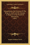 Schopenhauer's Doctrine Of The Thing-In-Itself And His Attempt To Relate It To The World Of Phenomena (1897)