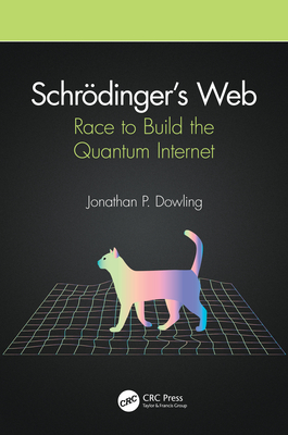 Schrdinger's Web: Race to Build the Quantum Internet - Dowling, Jonathan P.