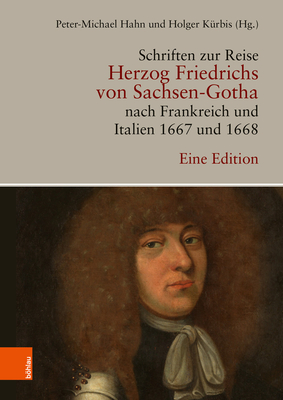 Schriften Zur Reise Herzog Friedrichs Von Sachsen-Gotha Nach Frankreich Und Italien 1667 Und 1668: Eine Edition - Kurbis, Holger (Adapted by), and Hahn, Peter-Michael (Editor)