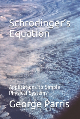 Schrodinger's Equation: Applications to Simple Physical Systems - Parris, George