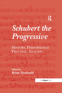 Schubert the Progressive: History, Performance Practice, Analysis