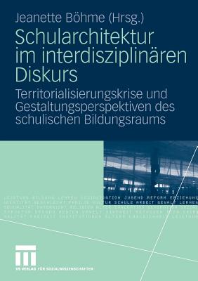 Schularchitektur Im Interdisziplinaren Diskurs: Territorialisierungskrise Und Gestaltungsperspektiven Des Schulischen Bildungsraums - Bhme, Jeanette (Editor)