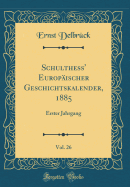 Schulthess' Europ?ischer Geschichtskalender, 1885, Vol. 26: Erster Jahrgang (Classic Reprint)