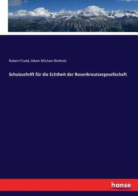 Schutzschrift f?r die Echtheit der Rosenkreutzergesellschaft - Fludd, Robert, and Birkholz, Adam Michael