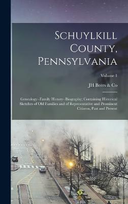 Schuylkill County, Pennsylvania; Genealogy--family History--biography; Containing Historical Sketches of old Families and of Representative and Prominent Citizens, Past and Present; Volume 1 - Beers & Co, Jh