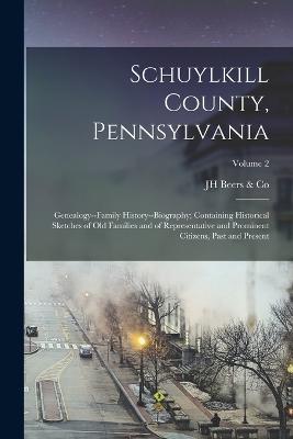 Schuylkill County, Pennsylvania; Genealogy--family History--biography; Containing Historical Sketches of old Families and of Representative and Prominent Citizens, Past and Present; Volume 2 - Beers & Co, Jh