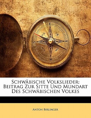 Schw?bische Volkslieder: Beitrag Zur Sitte Und Mundart Des Schw?bischen Volkes - Birlinger, Anton