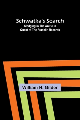 Schwatka's Search: Sledging in the Arctic in Quest of the Franklin Records - Gilder, William H