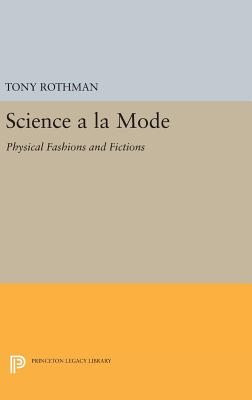 Science a la Mode: Physical Fashions and Fictions - Rothman, Tony