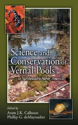 Science and Conservation of Vernal Pools in Northeastern North America: Ecology and Conservation of Seasonal Wetlands in Northeastern North America - Calhoun, Aram J K, and Demaynadier, Phillip G