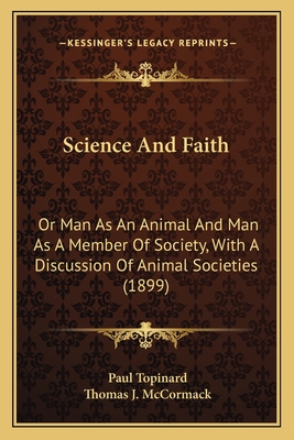 Science and Faith: Or Man as an Animal and Man as a Member of Society, with a Discussion of Animal Societies (1899) - Topinard, Paul, and McCormack, Thomas J (Translated by)