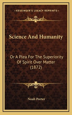 Science and Humanity: Or a Plea for the Superiority of Spirit Over Matter (1872) - Porter, Noah