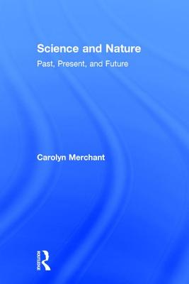 Science and Nature: Past, Present, and Future - Merchant, Carolyn