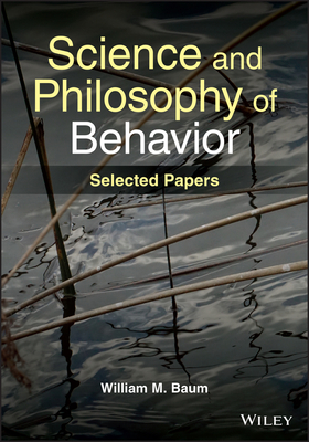 Science and Philosophy of Behavior: Selected Papers - Baum, William M