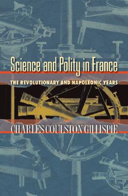 Science and Polity in France: The Revolutionary and Napoleonic Years - Gillispie, Charles Coulston