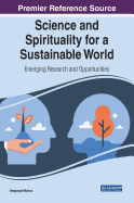 Science and Spirituality for a Sustainable World: Emerging Research and Opportunities