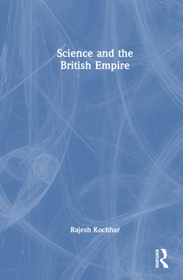 Science and the British Empire - Kochhar, Rajesh