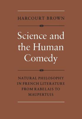 Science and the Human Comedy: Natural Philosophy in French Literature from Rabelais to Maupertuis - Brown, Harcourt