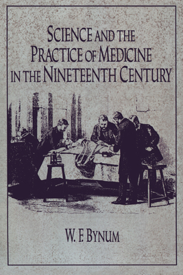 Science and the Practice of Medicine in the Nineteenth Century - Bynum, W. F.