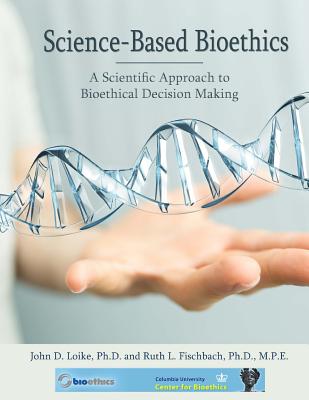 Science-Based Bioethics: A Scientific Approach to Bioethical Decision-Making - Loike, John D, and Fischbach, Ruth L