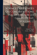 Science Des Princes Ou Considrations Politiques Sur Les Coups D'etat, Volume 1...