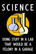 Science Doing Stuff in a Lab That Would Be a Felony in a Garage: Blank Lined Journal Notebook, 6 X 9, Chemistry Notebook, Chemistry Textbook, Science Notebook, Ruled, Writing Book, Notebook for Chemistry Lovers, Chemistry Gifts