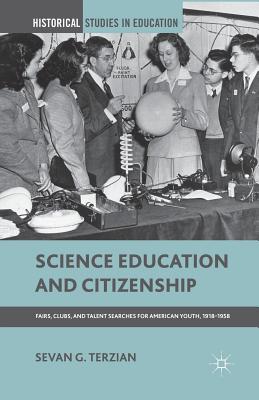 Science Education and Citizenship: Fairs, Clubs, and Talent Searches for American Youth, 1918-1958 - Terzian, S