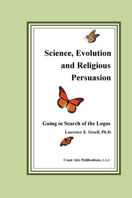 Science, Evolution and Religious Persuasion: Going in Search of the Logos - Gesell, Laurence