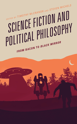 Science Fiction and Political Philosophy: From Bacon to Black Mirror - McCranor, Timothy (Editor), and Anderson, Nicholas (Contributions by), and Bagchi, Nivedita (Contributions by)