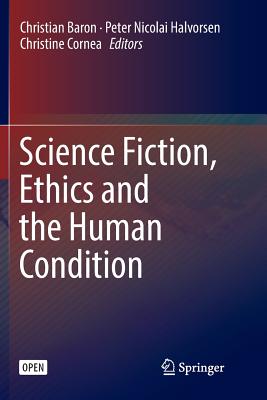 Science Fiction, Ethics and the Human Condition - Baron, Christian (Editor), and Halvorsen, Peter Nicolai (Editor), and Cornea, Christine (Editor)