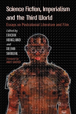 Science Fiction, Imperialism and the Third World: Essays on Postcolonial Literature and Film - Hoagland, Ericka (Editor), and Sarwal, Reema (Editor)