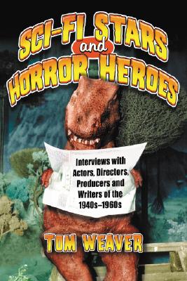 Science Fiction Stars and Horror Heroes: Interviews with Actors, Directors, Producers and Writers of the 1940s through 1960s - Weaver, Tom