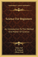 Science for Beginners: An Introduction to the Method and Matter of Science