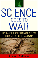 Science Goes to War: The Search for the Ultimate Weapon-From Greek Fire to Star Wars - Volkman, Ernest