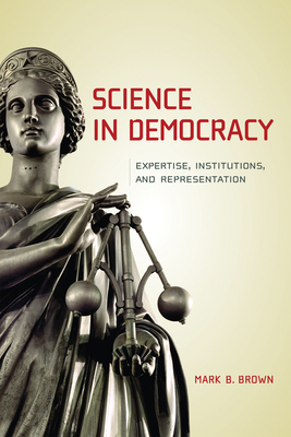 Science in Democracy: Expertise, Institutions, and Representation - Brown, Mark B